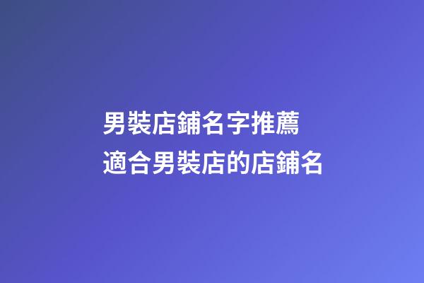 男裝店鋪名字推薦 適合男裝店的店鋪名-第1張-店鋪起名-玄機(jī)派